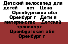 Детский велосипед для детей 4-9 лет › Цена ­ 5 700 - Оренбургская обл., Оренбург г. Дети и материнство » Детский транспорт   . Оренбургская обл.,Оренбург г.